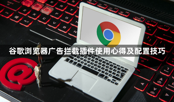 谷歌浏览器广告拦截插件使用心得及配置技巧1