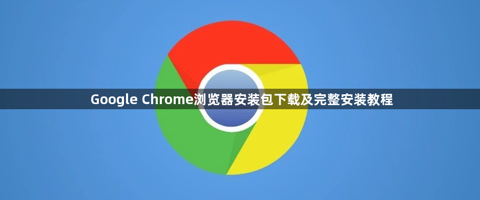 Google Chrome浏览器安装包下载及完整安装教程1