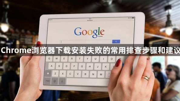 Chrome浏览器下载安装失败的常用排查步骤和建议1