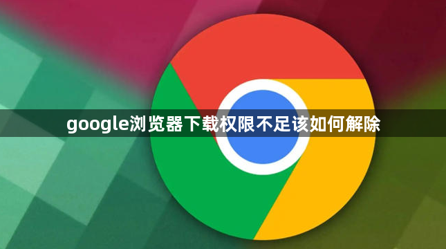 google浏览器下载权限不足该如何解除1
