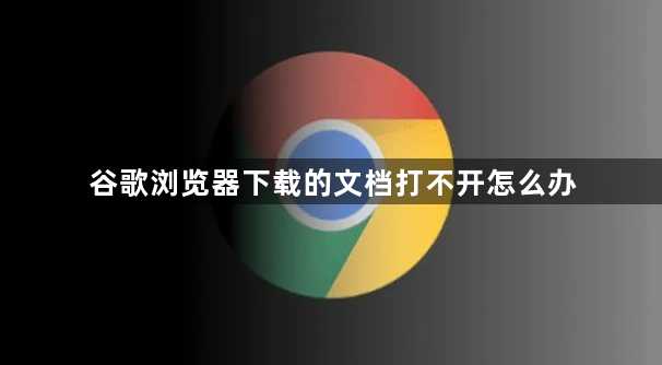 谷歌浏览器下载的文档打不开怎么办1