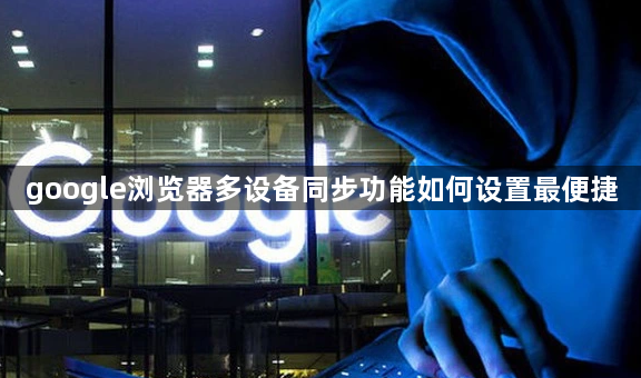 google浏览器多设备同步功能如何设置最便捷1