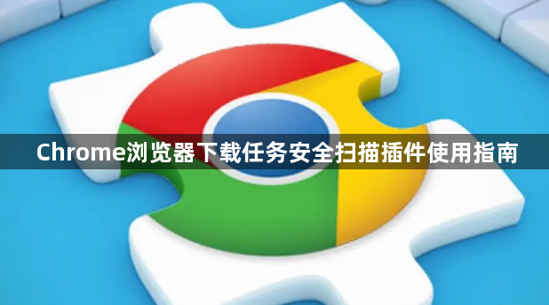 Chrome浏览器下载任务安全扫描插件使用指南1