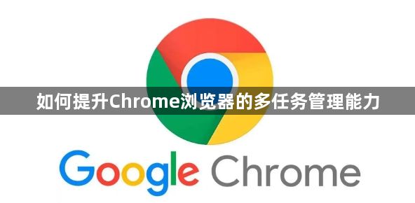 如何提升Chrome浏览器的多任务管理能力1
