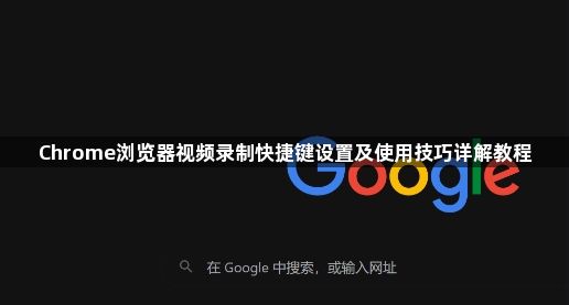 Chrome浏览器视频录制快捷键设置及使用技巧详解教程1