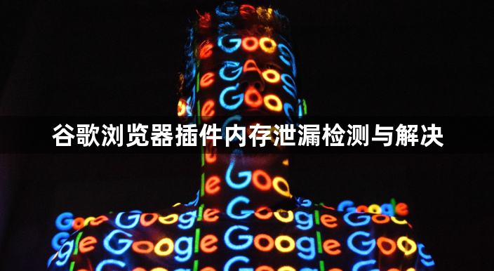 谷歌浏览器插件内存泄漏检测与解决1