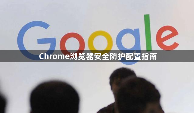 Chrome浏览器安全防护配置指南1
