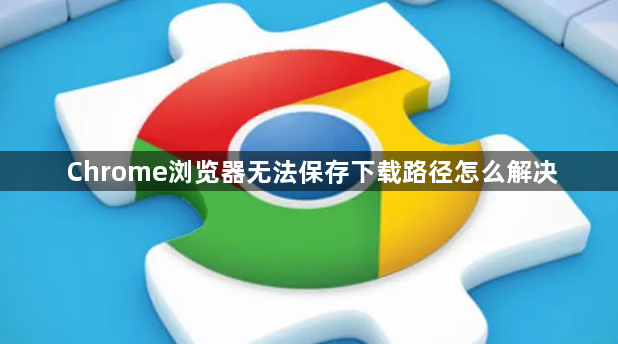Chrome浏览器无法保存下载路径怎么解决1
