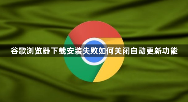 谷歌浏览器下载安装失败如何关闭自动更新功能1