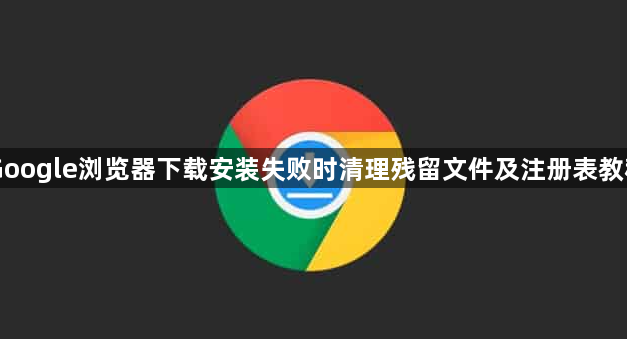 Google浏览器下载安装失败时清理残留文件及注册表教程1