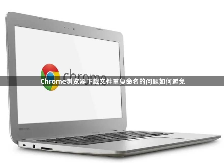 Chrome浏览器下载文件重复命名的问题如何避免1