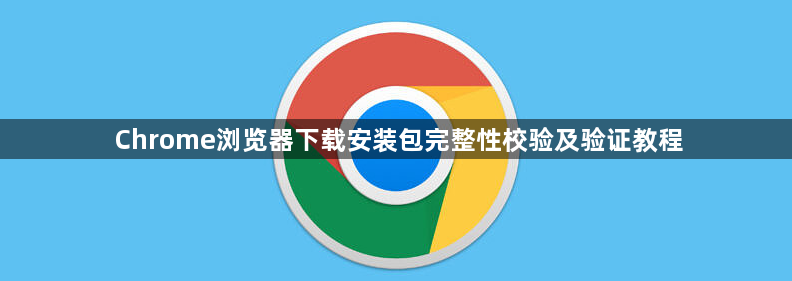 Chrome浏览器下载安装包完整性校验及验证教程1