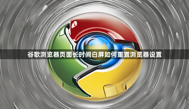 谷歌浏览器页面长时间白屏如何重置浏览器设置1