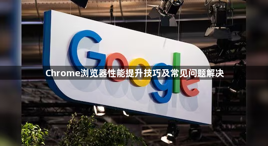 Chrome浏览器性能提升技巧及常见问题解决1