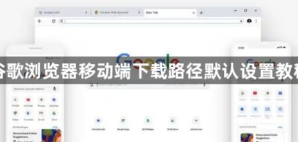 谷歌浏览器移动端下载路径默认设置教程1