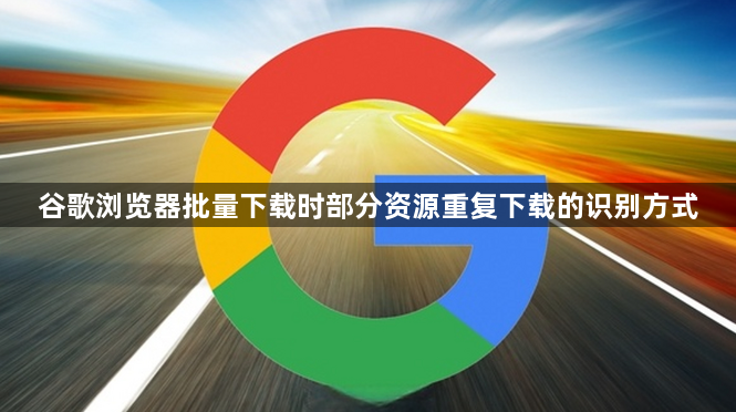 谷歌浏览器批量下载时部分资源重复下载的识别方式1