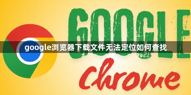google浏览器下载文件无法定位如何查找1