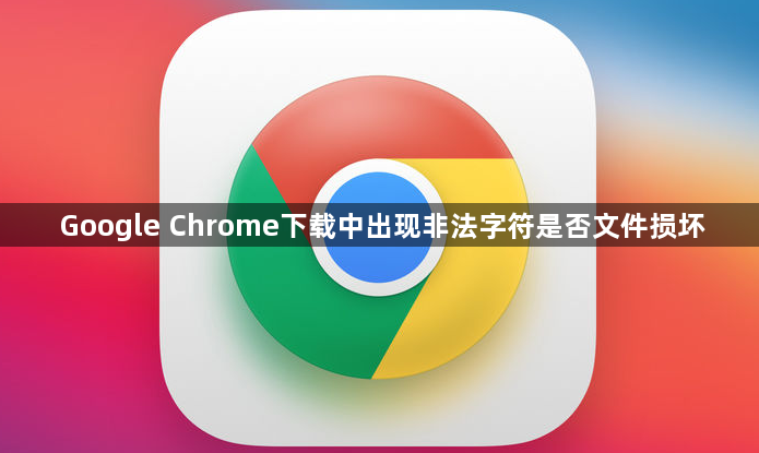 Google Chrome下载中出现非法字符是否文件损坏1