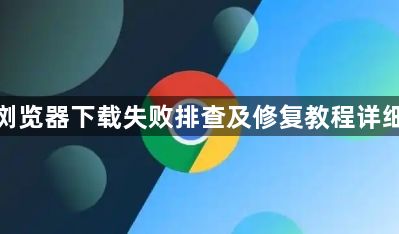 谷歌浏览器下载失败排查及修复教程详细解析1