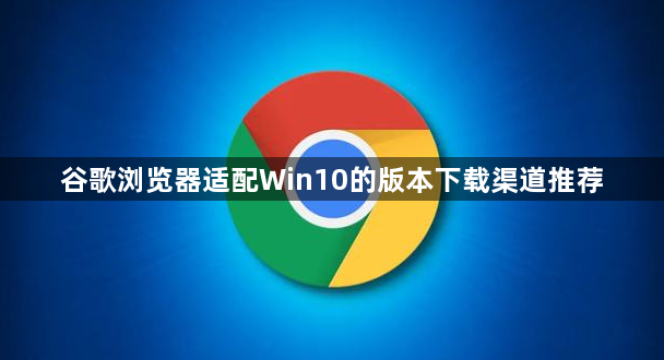 谷歌浏览器适配Win10的版本下载渠道推荐1