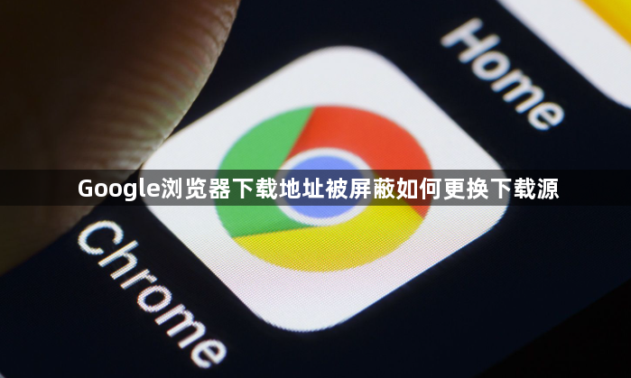 Google浏览器下载地址被屏蔽如何更换下载源1