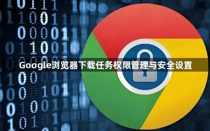 Google浏览器下载任务权限管理与安全设置1