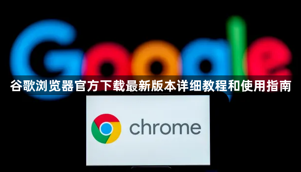 谷歌浏览器官方下载最新版本详细教程和使用指南1