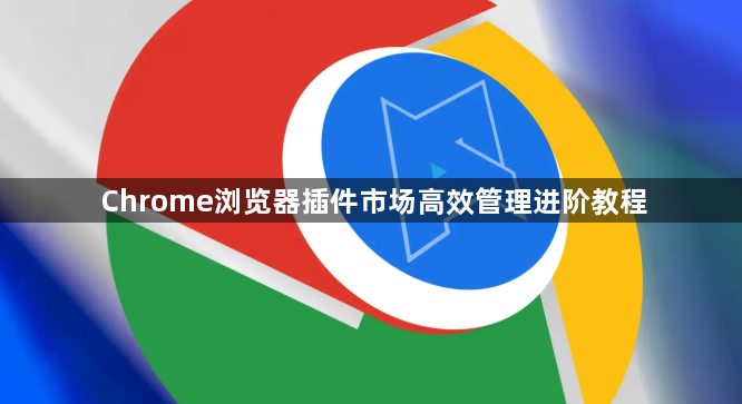 Chrome浏览器插件市场高效管理进阶教程1