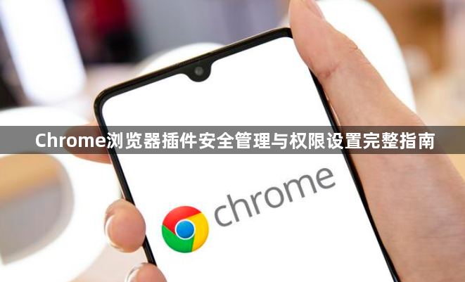 Chrome浏览器插件安全管理与权限设置完整指南1