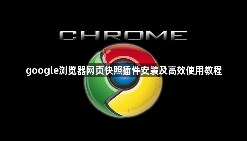 google浏览器网页快照插件安装及高效使用教程1