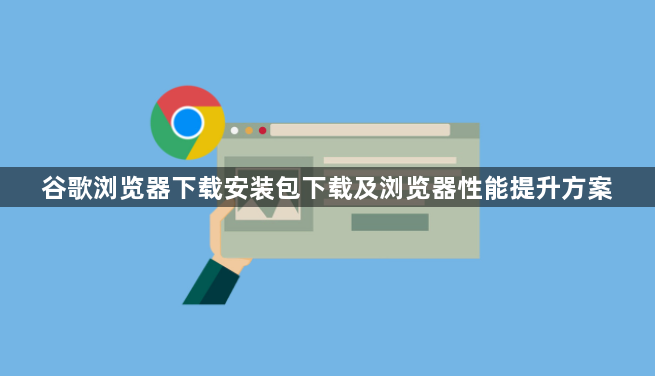 谷歌浏览器下载安装包下载及浏览器性能提升方案1
