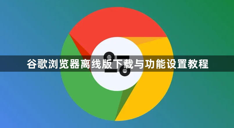 谷歌浏览器离线版下载与功能设置教程1