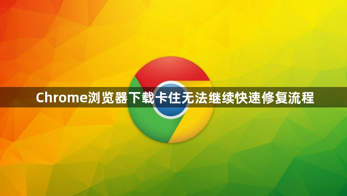 Chrome浏览器下载卡住无法继续快速修复流程1