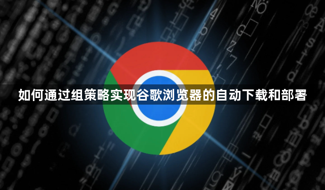 如何通过组策略实现谷歌浏览器的自动下载和部署1