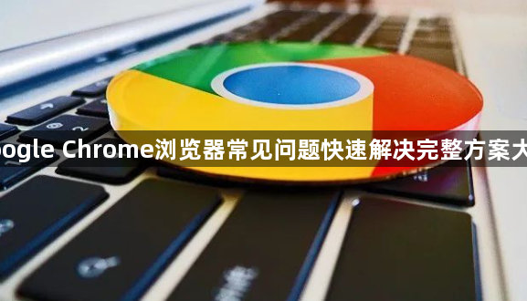 google Chrome浏览器常见问题快速解决完整方案大全1