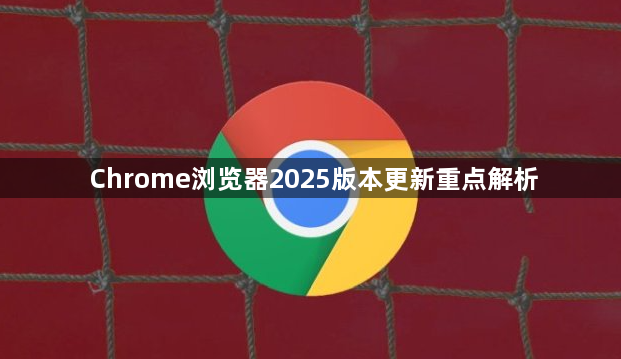 Chrome浏览器2025版本更新重点解析1