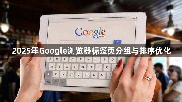 2025年Google浏览器标签页分组与排序优化1
