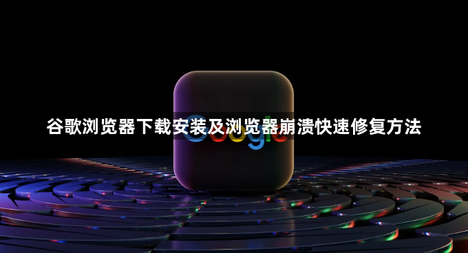 谷歌浏览器下载安装及浏览器崩溃快速修复方法1