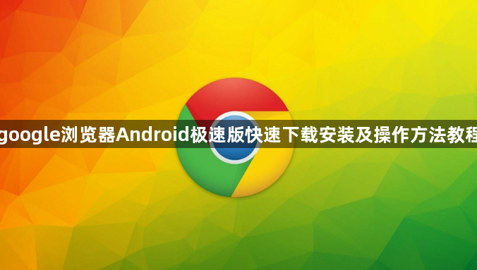google浏览器Android极速版快速下载安装及操作方法教程1