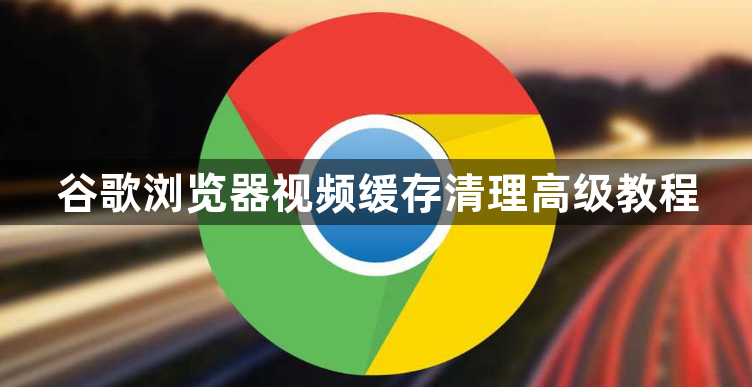 谷歌浏览器视频缓存清理高级教程1