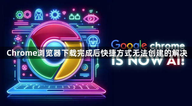 Chrome浏览器下载完成后快捷方式无法创建的解决1