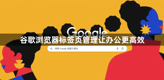 谷歌浏览器标签页管理让办公更高效1