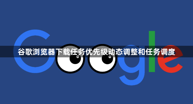 谷歌浏览器下载任务优先级动态调整和任务调度1