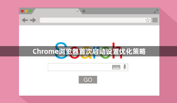 Chrome浏览器首次启动设置优化策略1