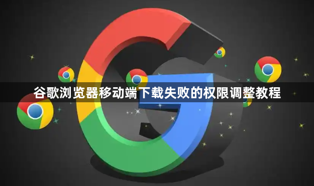谷歌浏览器移动端下载失败的权限调整教程1