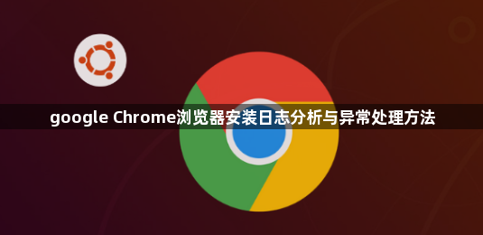 google Chrome浏览器安装日志分析与异常处理方法1