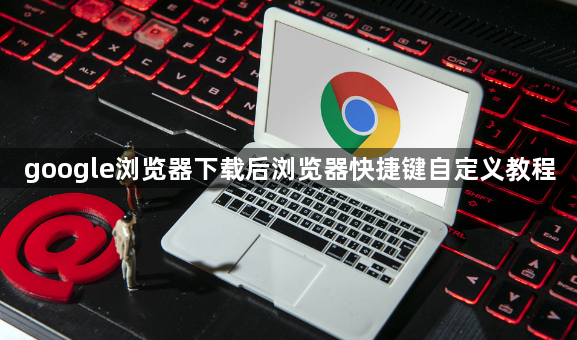 google浏览器下载后浏览器快捷键自定义教程1