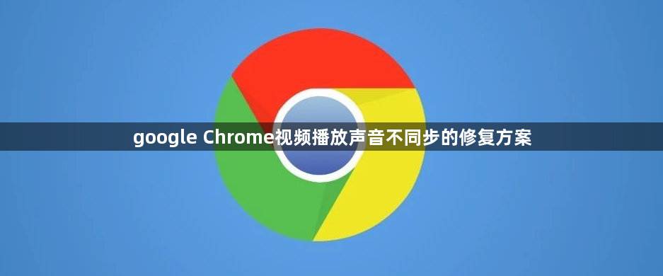 google Chrome视频播放声音不同步的修复方案1