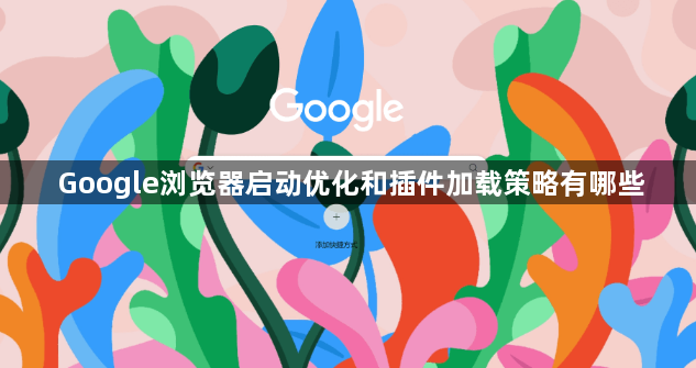 Google浏览器启动优化和插件加载策略有哪些1