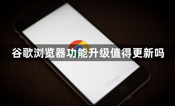 谷歌浏览器功能升级值得更新吗1